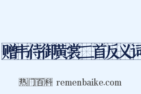 赠韦侍御黄裳二首反义词是什么意思的图片